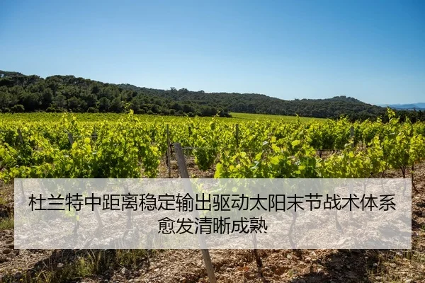 杜兰特中距离稳定输出驱动太阳末节战术体系愈发清晰成熟
