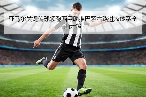 亚马尔关键传球领跑西甲助推巴萨右路进攻体系全面升级