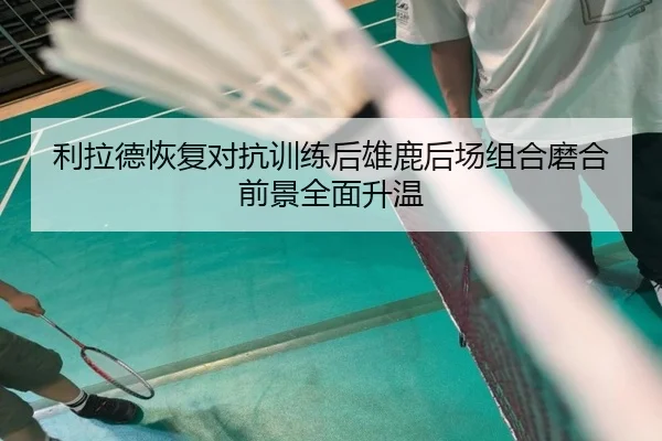利拉德恢复对抗训练后雄鹿后场组合磨合前景全面升温