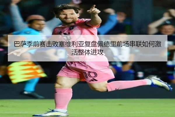 巴萨季前赛击败塞维利亚复盘佩德里前场串联如何激活整体进攻